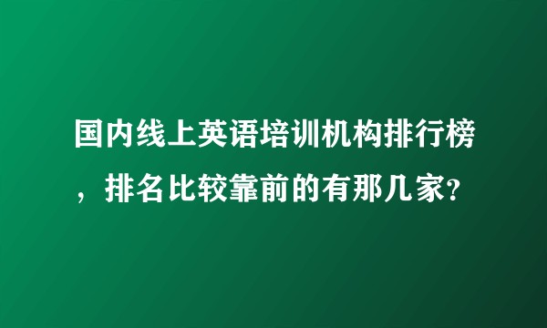 国内线上英语培训机构排行榜,排名比较靠前的有那几家?