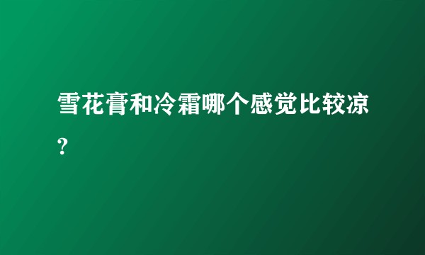 雪花膏和冷霜哪个感觉比较凉?