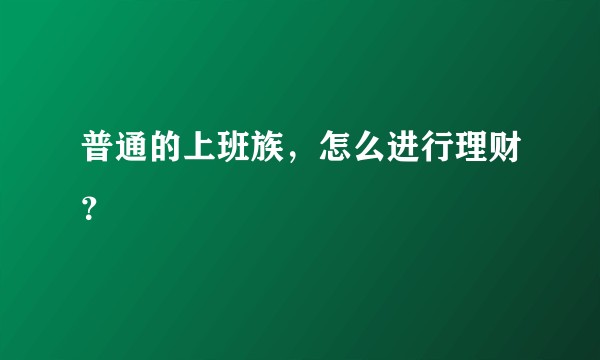 普通的上班族，怎么进行理财？