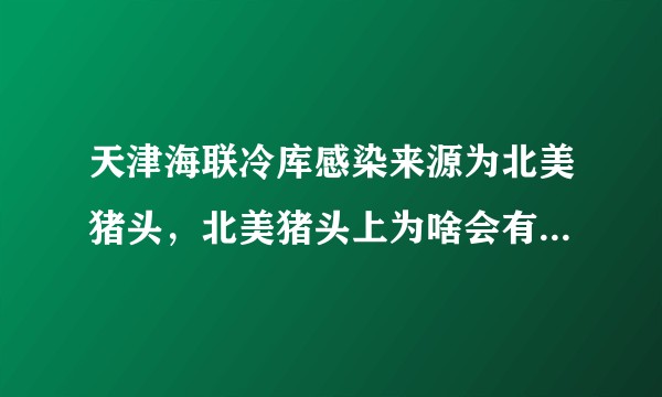 天津海联冷库感染来源为北美猪头，北美猪头上为啥会有病毒？吃猪肉还安全吗？