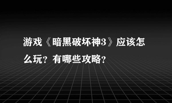 游戏《暗黑破坏神3》应该怎么玩？有哪些攻略？