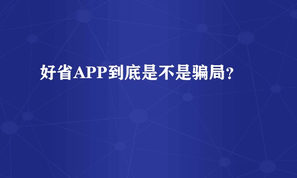 好省APP到底是不是骗局？