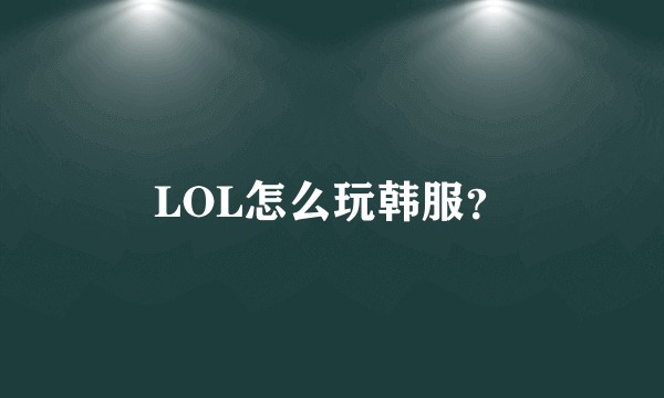 LOL怎么玩韩服？