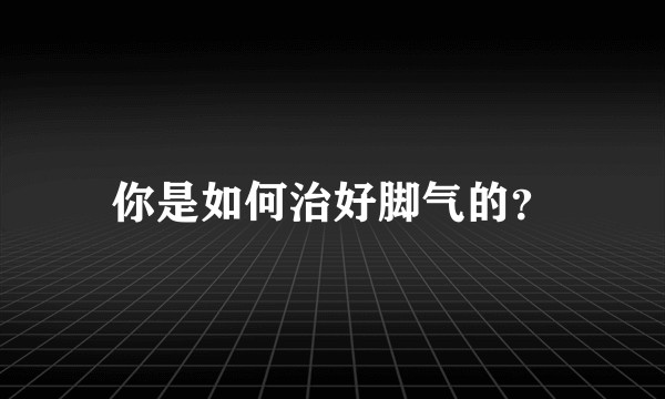 你是如何治好脚气的？