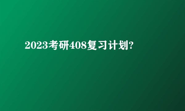 2023考研408复习计划?