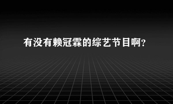 有没有赖冠霖的综艺节目啊？