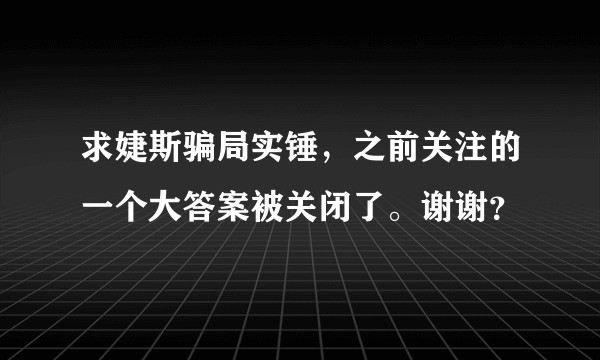 求婕斯骗局实锤，之前关注的一个大答案被关闭了。谢谢？