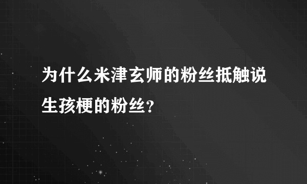 为什么米津玄师的粉丝抵触说生孩梗的粉丝？