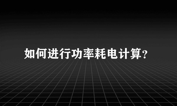 如何进行功率耗电计算？