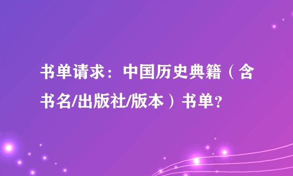 书单请求:中国历史典籍(含书名/出版社/版本)书单?