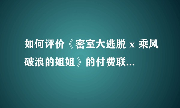 如何评价《密室大逃脱 x 乘风破浪的姐姐》的付费联动节目第一期（上）？
