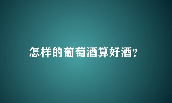 怎样的葡萄酒算好酒？