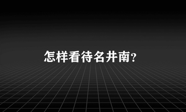 怎样看待名井南？