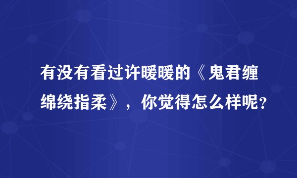 有没有看过许暖暖的《鬼君缠绵绕指柔》，你觉得怎么样呢？