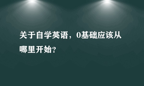 关于自学英语，0基础应该从哪里开始？
