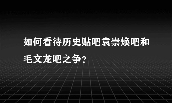 如何看待历史贴吧袁崇焕吧和毛文龙吧之争？