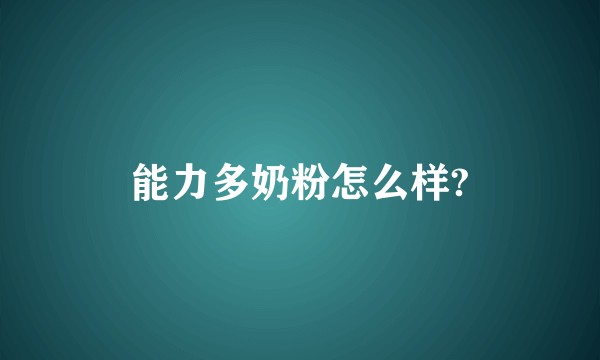 能力多奶粉怎么样?