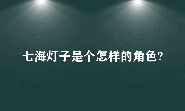 七海灯子是个怎样的角色?