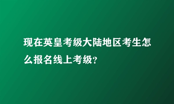 现在英皇考级大陆地区考生怎么报名线上考级？