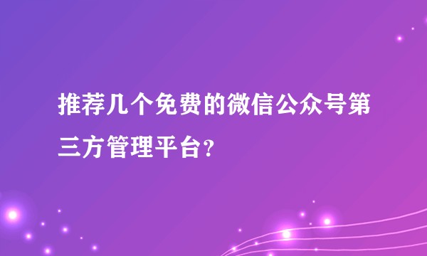 推荐几个免费的微信公众号第三方管理平台?