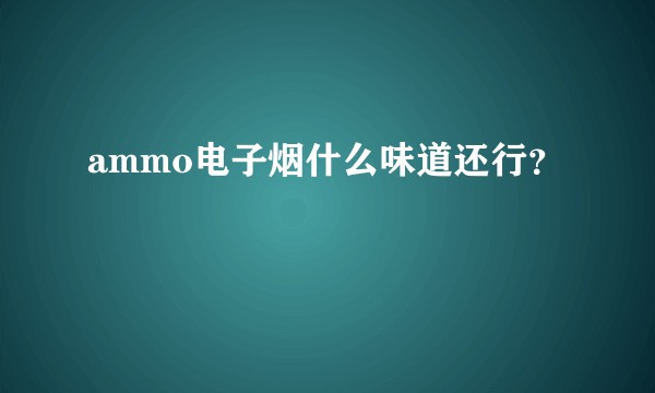 ammo电子烟什么味道还行？
