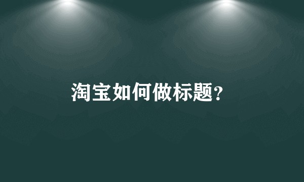 淘宝如何做标题？