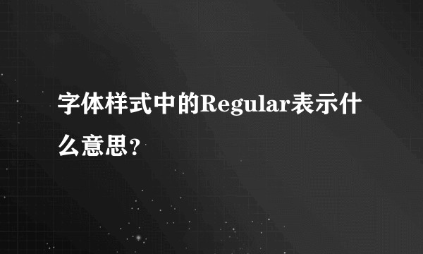字体样式中的Regular表示什么意思？