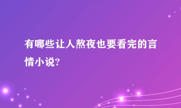 有哪些让人熬夜也要看完的言情小说?