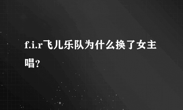 f.i.r飞儿乐队为什么换了女主唱？