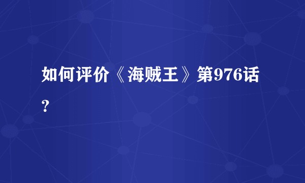 如何评价《海贼王》第976话？