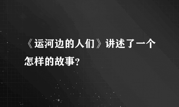 《运河边的人们》讲述了一个怎样的故事？