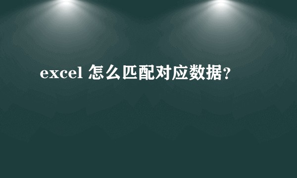excel 怎么匹配对应数据？