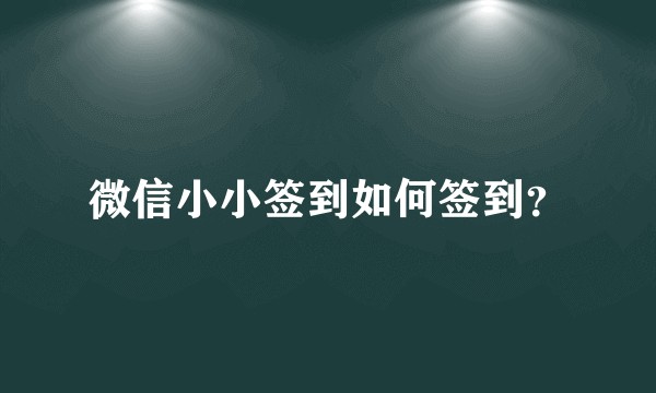 微信小小签到如何签到？