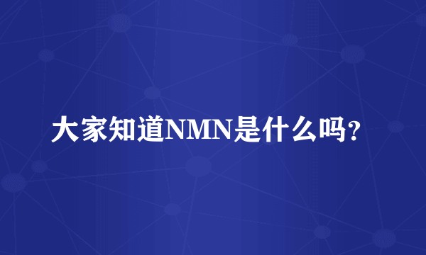 大家知道NMN是什么吗？