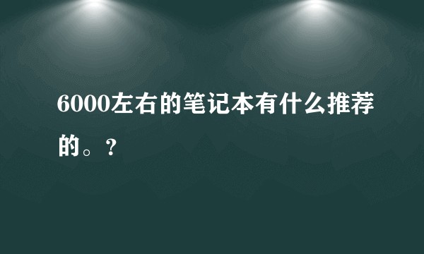 6000左右的笔记本有什么推荐的。？