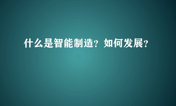 什么是智能制造？如何发展？