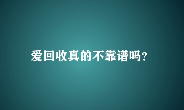 爱回收真的不靠谱吗？