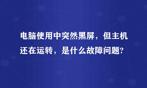 电脑使用中突然黑屏,但主机还在运转,是什么故障问题?