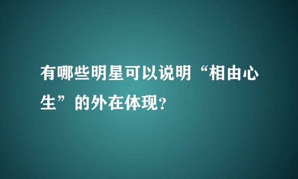 有哪些明星可以说明“相由心生”的外在体现？