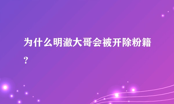为什么明澈大哥会被开除粉籍？