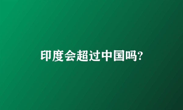 印度会超过中国吗?