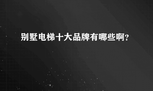 别墅电梯十大品牌有哪些啊？
