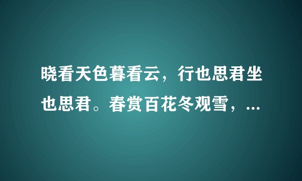 晓看天色暮看云，行也思君坐也思君。春赏百花冬观雪，醒亦念卿梦亦念卿。什么意思？