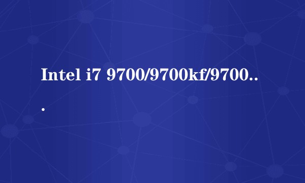 Intel i7 9700/9700kf/9700k/9700f有什么区别？