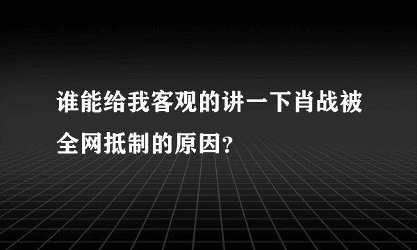 谁能给我客观的讲一下肖战被全网抵制的原因？