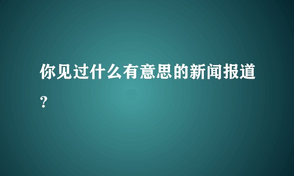 你见过什么有意思的新闻报道？