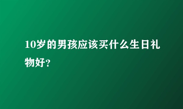 10岁的男孩应该买什么生日礼物好？