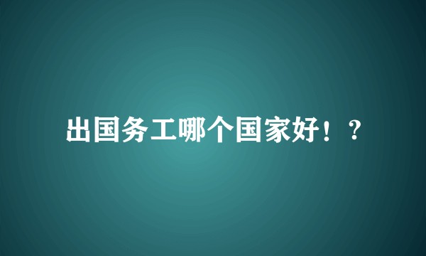 出国务工哪个国家好！?