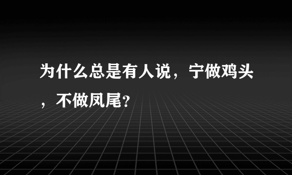 为什么总是有人说，宁做鸡头，不做凤尾？