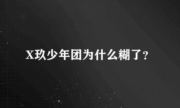 X玖少年团为什么糊了？